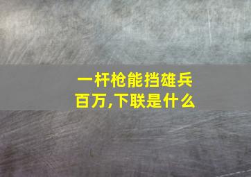 一杆枪能挡雄兵百万,下联是什么