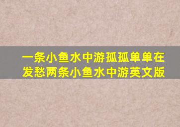 一条小鱼水中游孤孤单单在发愁两条小鱼水中游英文版