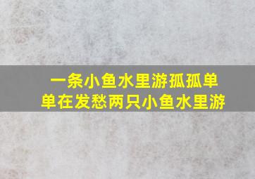 一条小鱼水里游孤孤单单在发愁两只小鱼水里游