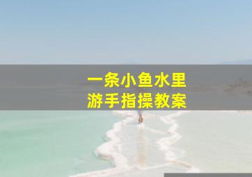 一条小鱼水里游手指操教案