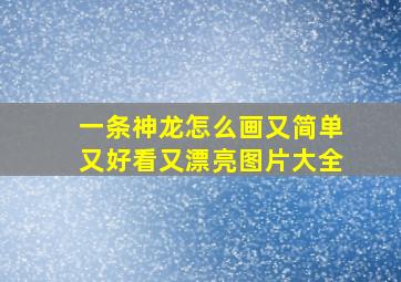 一条神龙怎么画又简单又好看又漂亮图片大全