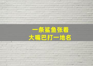 一条鲨鱼张着大嘴巴打一地名