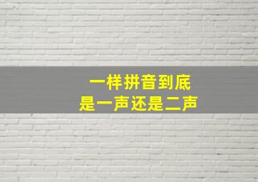 一样拼音到底是一声还是二声