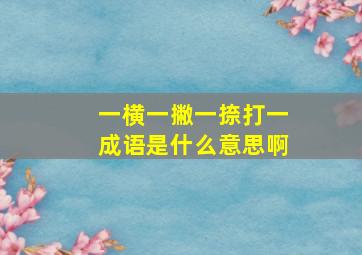 一横一撇一捺打一成语是什么意思啊