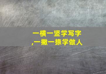 一横一竖学写字,一撇一捺学做人