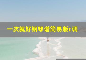 一次就好钢琴谱简易版c调