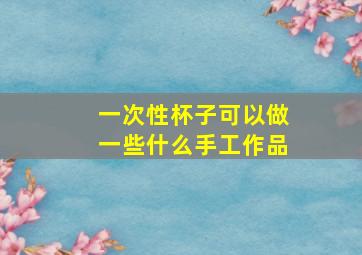 一次性杯子可以做一些什么手工作品