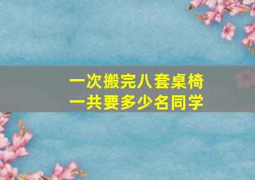 一次搬完八套桌椅一共要多少名同学