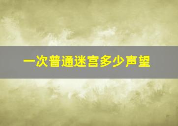 一次普通迷宫多少声望