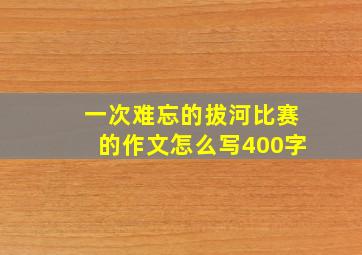 一次难忘的拔河比赛的作文怎么写400字