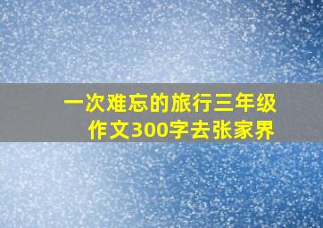 一次难忘的旅行三年级作文300字去张家界