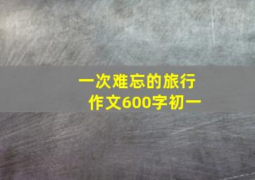 一次难忘的旅行作文600字初一