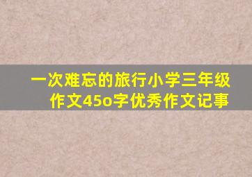 一次难忘的旅行小学三年级作文45o字优秀作文记事