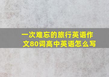 一次难忘的旅行英语作文80词高中英语怎么写