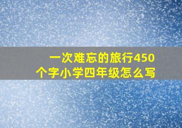 一次难忘的旅行450个字小学四年级怎么写