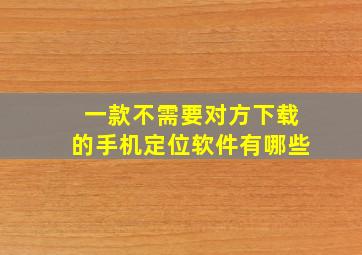 一款不需要对方下载的手机定位软件有哪些