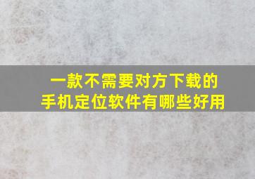 一款不需要对方下载的手机定位软件有哪些好用