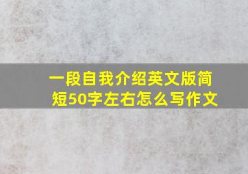 一段自我介绍英文版简短50字左右怎么写作文