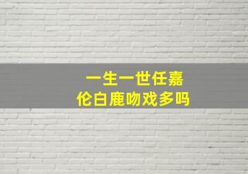 一生一世任嘉伦白鹿吻戏多吗