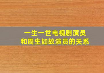 一生一世电视剧演员和周生如故演员的关系