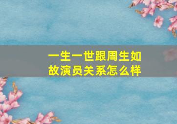 一生一世跟周生如故演员关系怎么样