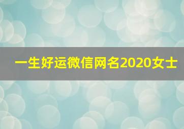 一生好运微信网名2020女士