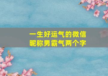 一生好运气的微信昵称男霸气两个字