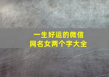 一生好运的微信网名女两个字大全