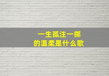 一生孤注一掷的温柔是什么歌