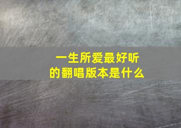 一生所爱最好听的翻唱版本是什么