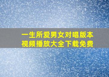 一生所爱男女对唱版本视频播放大全下载免费