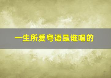 一生所爱粤语是谁唱的