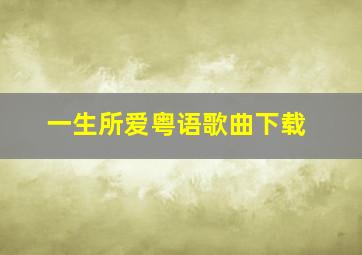 一生所爱粤语歌曲下载