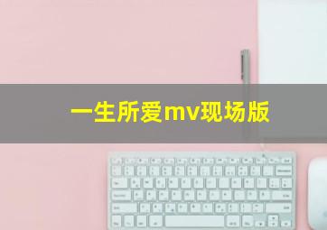 一生所爱mv现场版