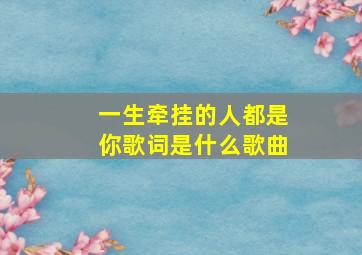 一生牵挂的人都是你歌词是什么歌曲