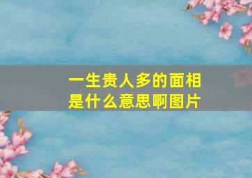 一生贵人多的面相是什么意思啊图片