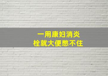 一用康妇消炎栓就大便憋不住