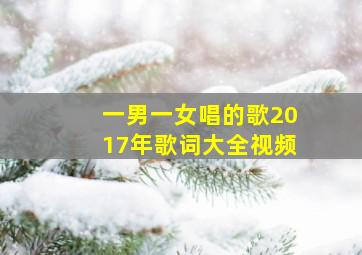 一男一女唱的歌2017年歌词大全视频