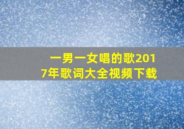 一男一女唱的歌2017年歌词大全视频下载