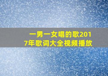 一男一女唱的歌2017年歌词大全视频播放