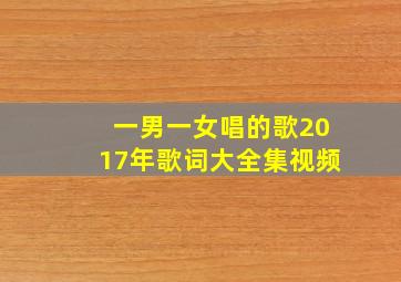 一男一女唱的歌2017年歌词大全集视频