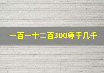 一百一十二百300等于几千