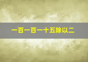 一百一百一十五除以二