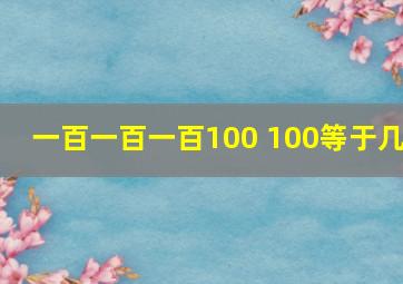 一百一百一百100+100等于几