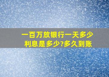 一百万放银行一天多少利息是多少?多久到账