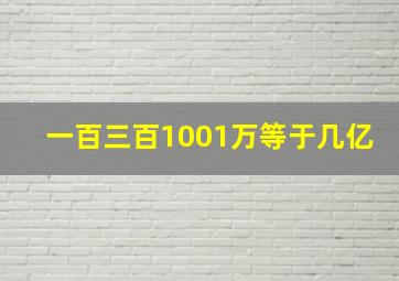 一百三百1001万等于几亿