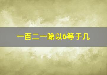 一百二一除以6等于几