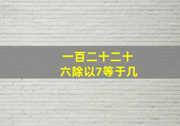 一百二十二十六除以7等于几