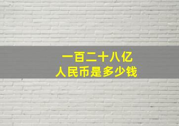 一百二十八亿人民币是多少钱