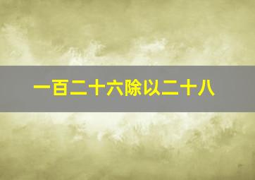 一百二十六除以二十八